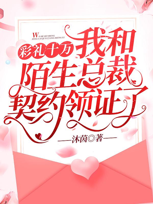 彩礼十万,我和陌生总裁契约领证了封面