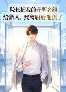 院长把我的升职名额给新人，我离职后他慌了封面